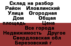 Склад на разбор. › Район ­ Иловлинский › Улица ­ Огородная › Дом ­ 25 › Общая площадь ­ 651 › Цена ­ 450 000 - Все города Недвижимость » Другое   . Свердловская обл.,Березовский г.